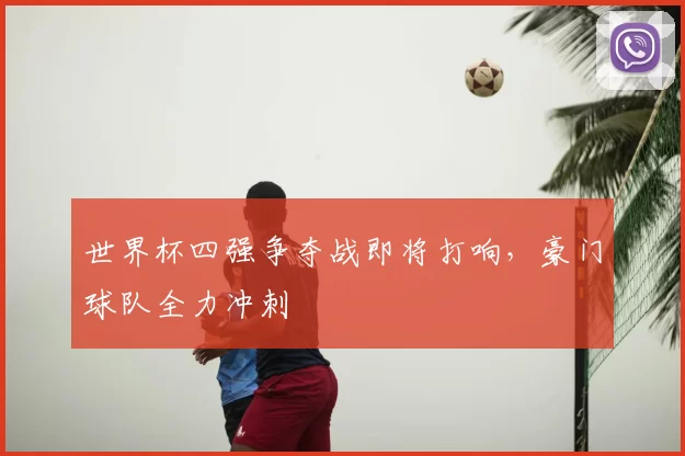 世界杯四强争夺战即将打响，豪门球队全力冲刺