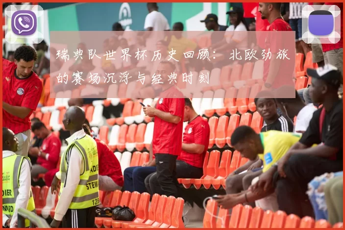 瑞典队世界杯历史回顾:北欧劲旅的赛场沉浮与经典时刻