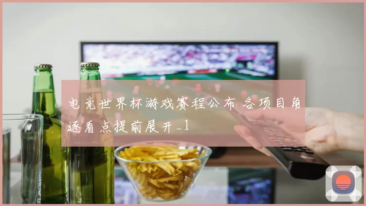 电竞世界杯游戏赛程公布 各项目角逐看点提前展开_1