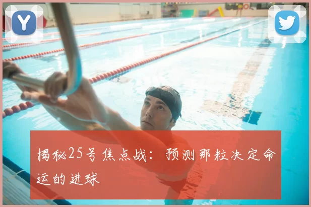 揭秘25号焦点战：预测那粒决定命运的进球