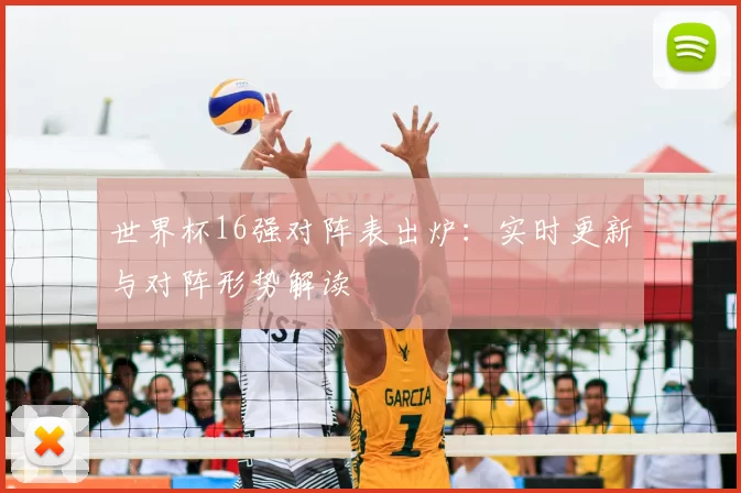 世界杯16强对阵表出炉：实时更新与对阵形势解读