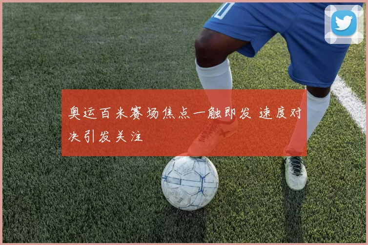 奥运百米赛场焦点一触即发 速度对决引发关注