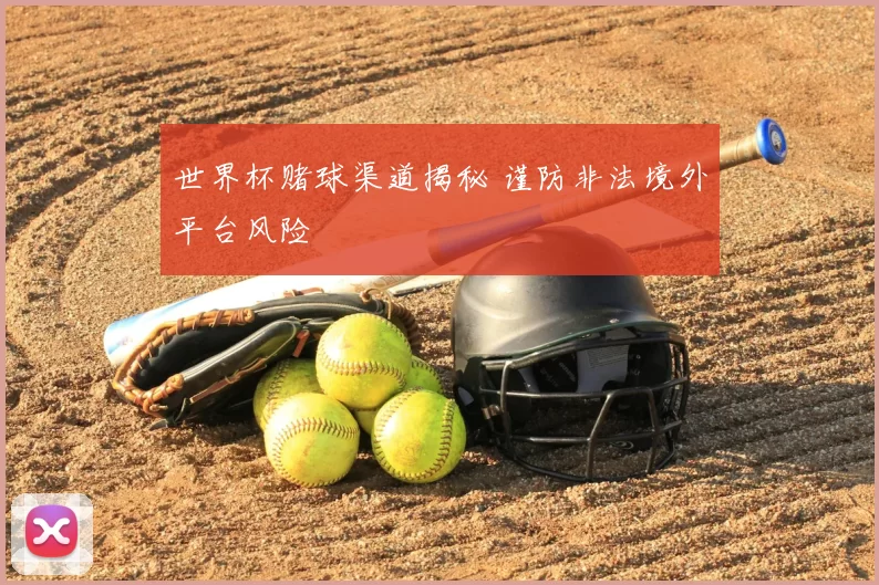 世界杯赌球渠道揭秘 谨防非法境外平台风险