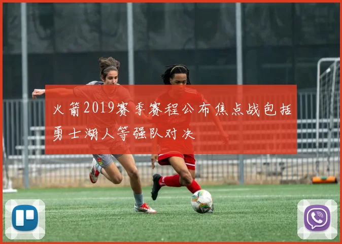 火箭2019赛季赛程公布焦点战包括勇士湖人等强队对决