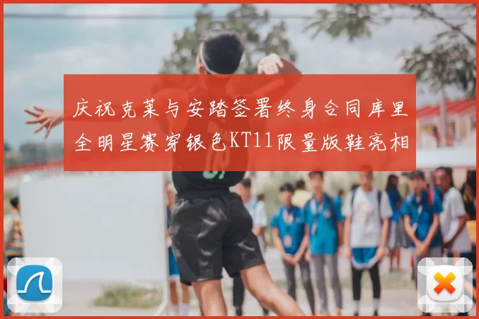 庆祝克莱与安踏签署终身合同库里全明星赛穿银色KT11限量版鞋亮相