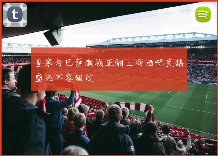 皇家与巴萨激战正酣上海酒吧直播盛况不容错过