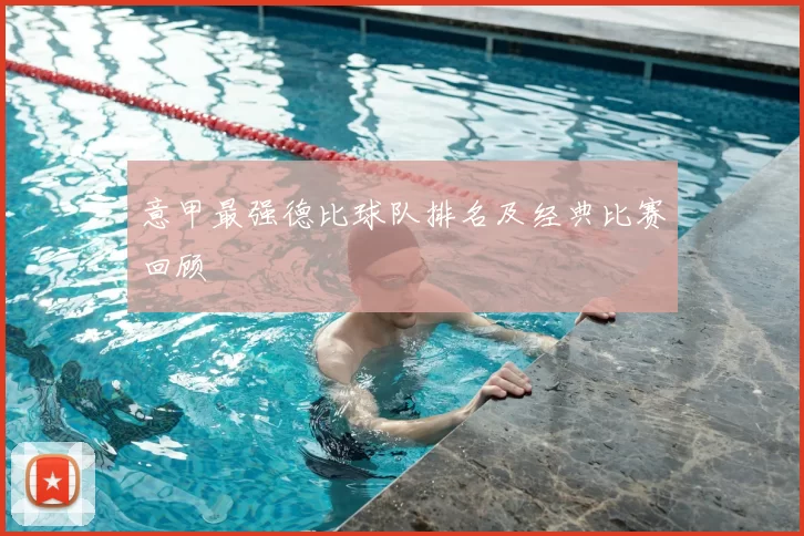 意甲最强德比球队排名及经典比赛回顾