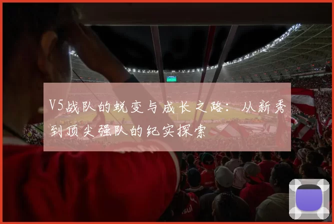 V5战队的蜕变与成长之路：从新秀到顶尖强队的纪实探索