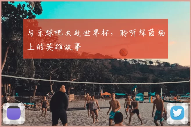 与乐球吧共赴世界杯，聆听绿茵场上的英雄故事