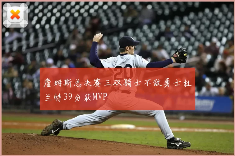 詹姆斯总决赛三双骑士不敌勇士杜兰特39分获MVP