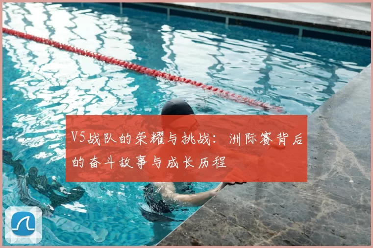 V5战队的荣耀与挑战：洲际赛背后的奋斗故事与成长历程