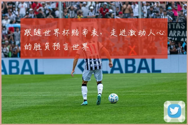 跟随世界杯赔率表，走进激动人心的胜负预言世界