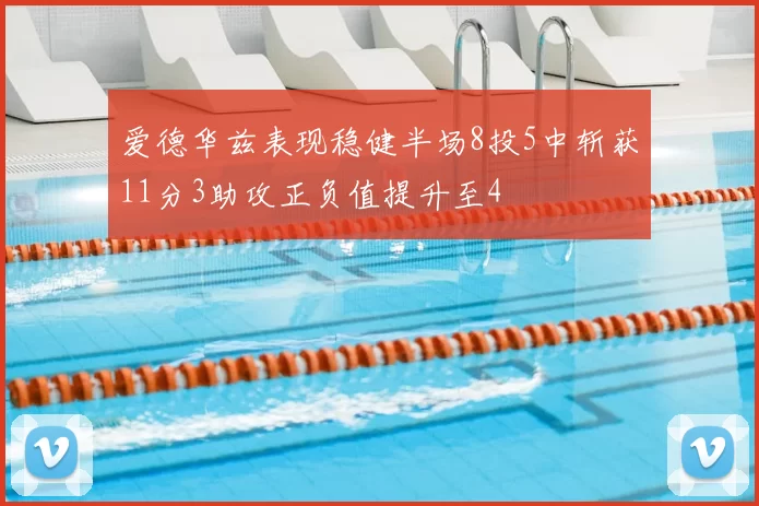爱德华兹表现稳健半场8投5中斩获11分3助攻正负值提升至4