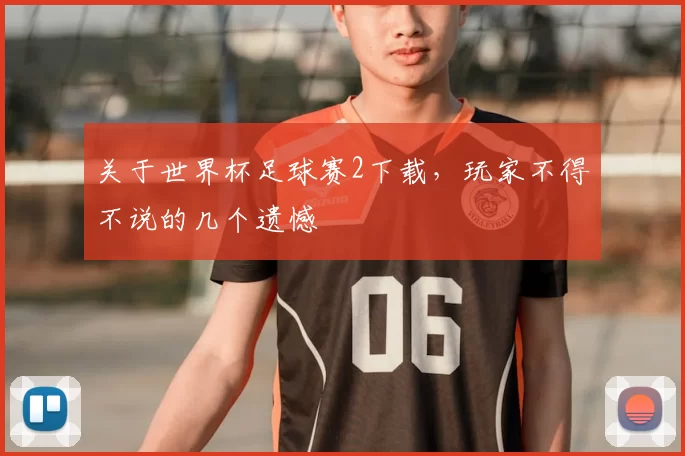 关于世界杯足球赛2下载，玩家不得不说的几个遗憾