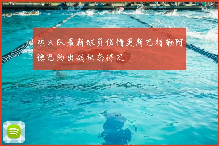 热火队最新球员伤情更新巴特勒阿德巴约出战状态待定