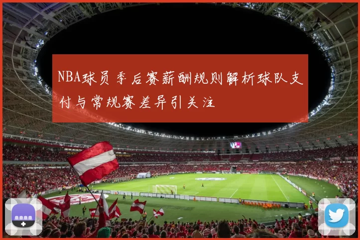 NBA球员季后赛薪酬规则解析球队支付与常规赛差异引关注