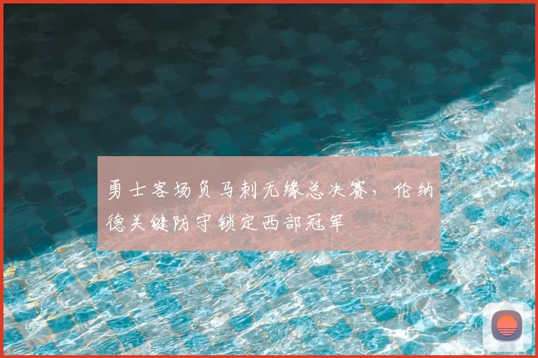 勇士客场负马刺无缘总决赛，伦纳德关键防守锁定西部冠军