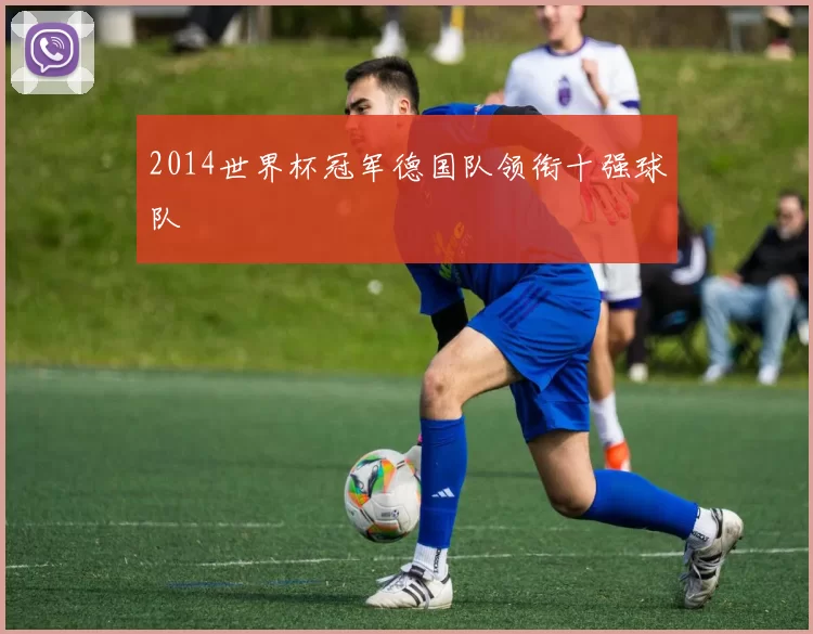 2014世界杯冠军德国队领衔十强球队