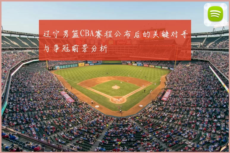 辽宁男篮CBA赛程公布后的关键对手与争冠前景分析