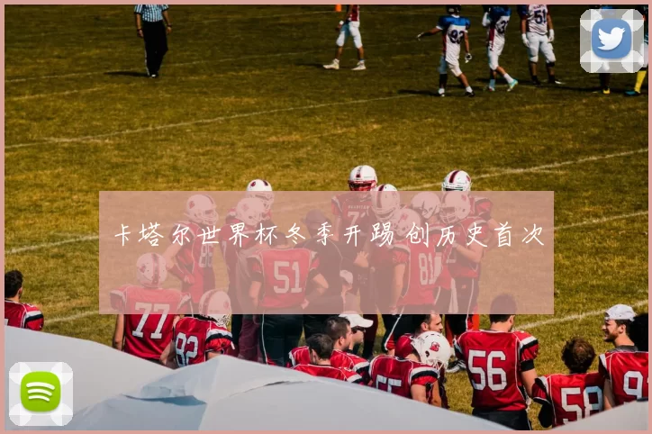 卡塔尔世界杯冬季开踢 创历史首次