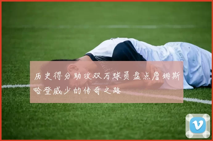 历史得分助攻双万球员盘点詹姆斯哈登威少的传奇之路