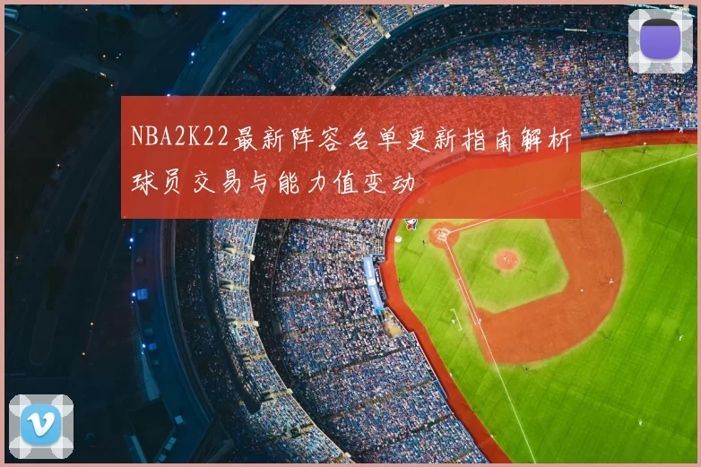 NBA2K22最新阵容名单更新指南解析球员交易与能力值变动