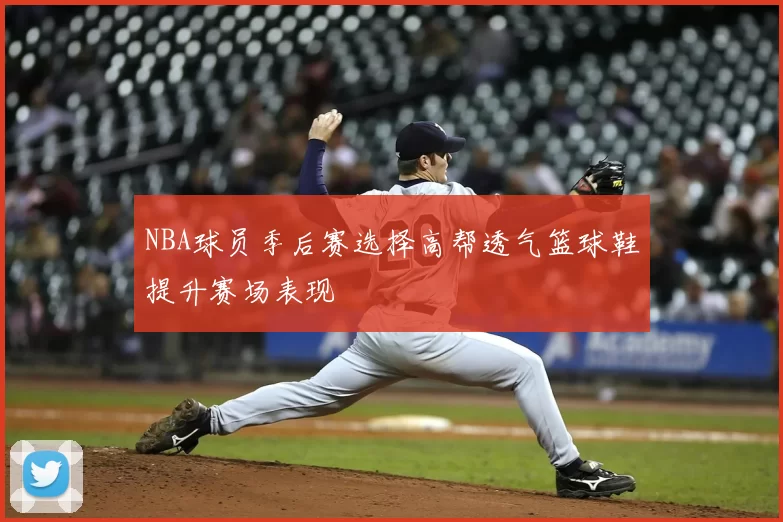 NBA球员季后赛选择高帮透气篮球鞋提升赛场表现