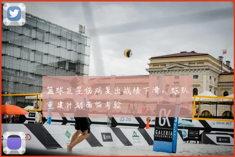 篮球巨星伤病复出战绩下滑,球队重建计划面临考验
