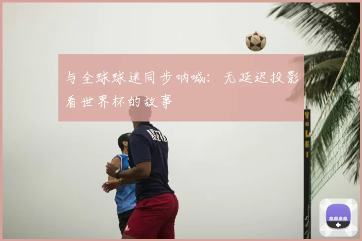与全球球迷同步呐喊:无延迟投影看世界杯的故事
