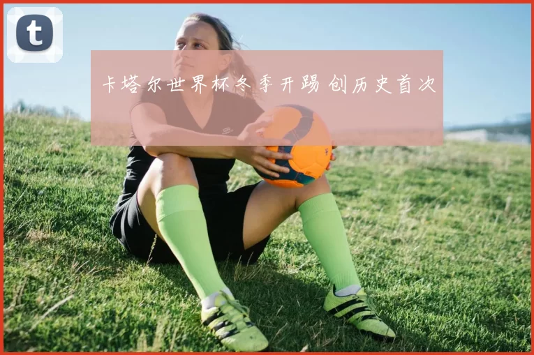卡塔尔世界杯冬季开踢 创历史首次