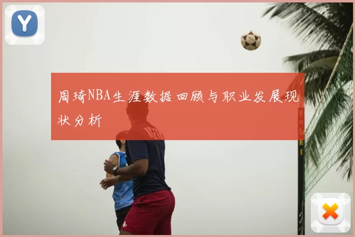 周琦NBA生涯数据回顾与职业发展现状分析