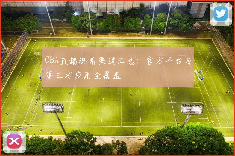 CBA直播观看渠道汇总：官方平台与第三方应用全覆盖