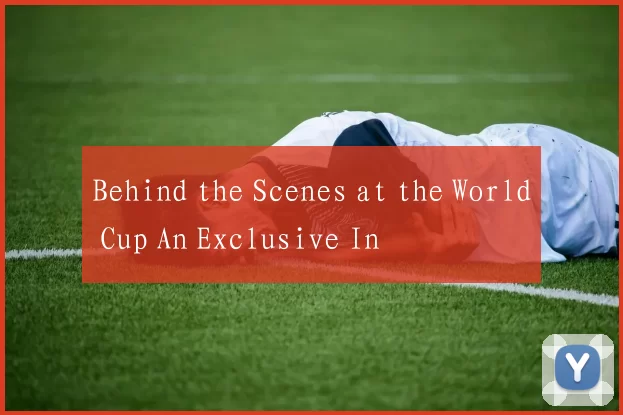Behind the Scenes at the World Cup An Exclusive In