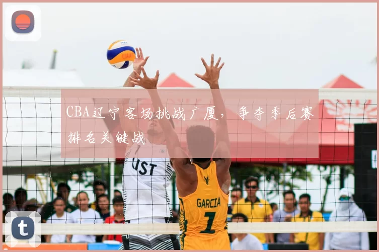 CBA辽宁客场挑战广厦，争夺季后赛排名关键战