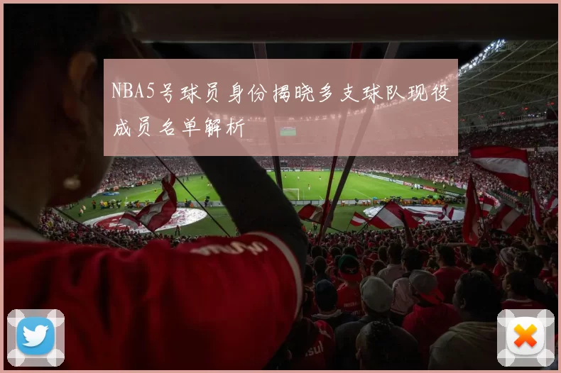 NBA5号球员身份揭晓多支球队现役成员名单解析