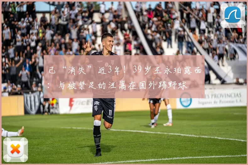 已“消失”近3年！39岁王永珀露面：与被禁足的汪嵩在国外踢野球