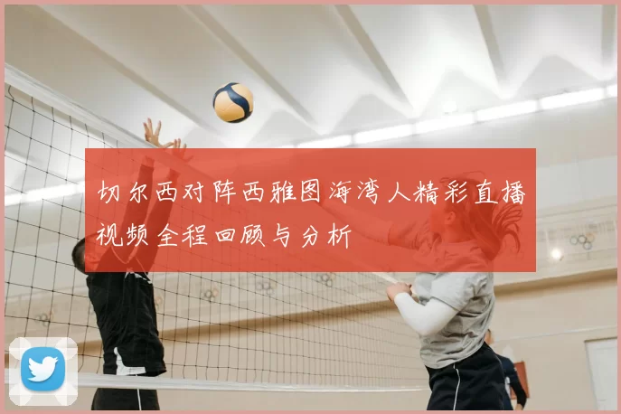 切尔西对阵西雅图海湾人精彩直播视频全程回顾与分析
