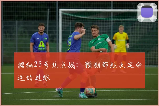 揭秘25号焦点战：预测那粒决定命运的进球