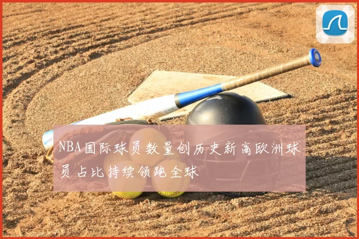 NBA国际球员数量创历史新高欧洲球员占比持续领跑全球