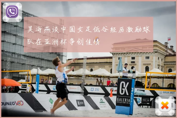 吴海燕谈中国女足低谷经历激励球队在亚洲杯争创佳绩