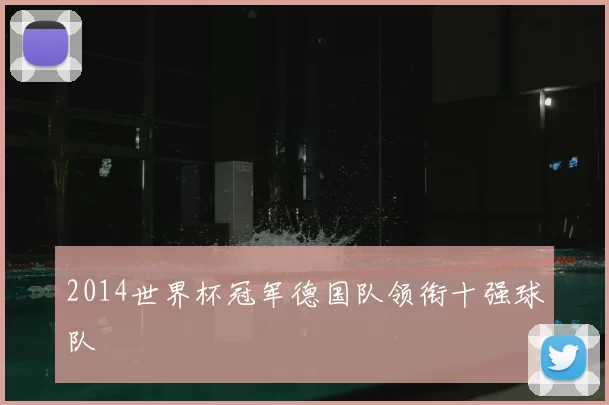 2014世界杯冠军德国队领衔十强球队