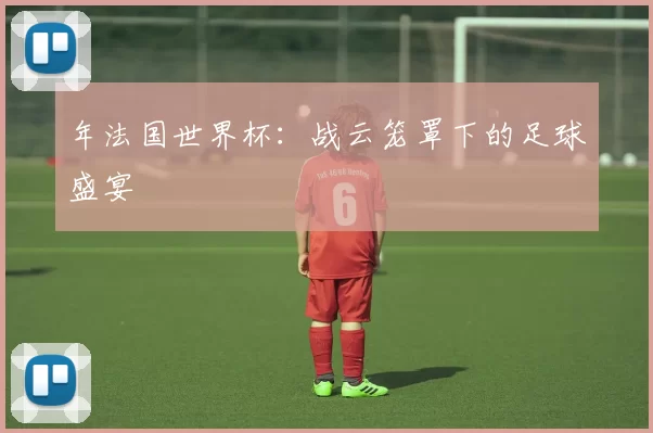 年法国世界杯：战云笼罩下的足球盛宴