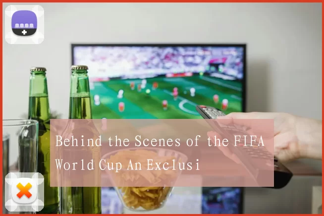 Behind the Scenes of the FIFA World Cup An Exclusi